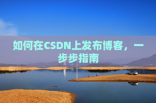 如何在CSDN上发布博客，一步步指南